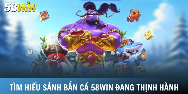 Tìm hiểu sảnh bắn cá 58Win đang thịnh hành