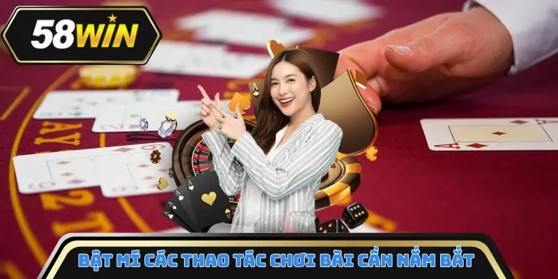 Bật mí các thao tác chơi bài cần nắm bắt