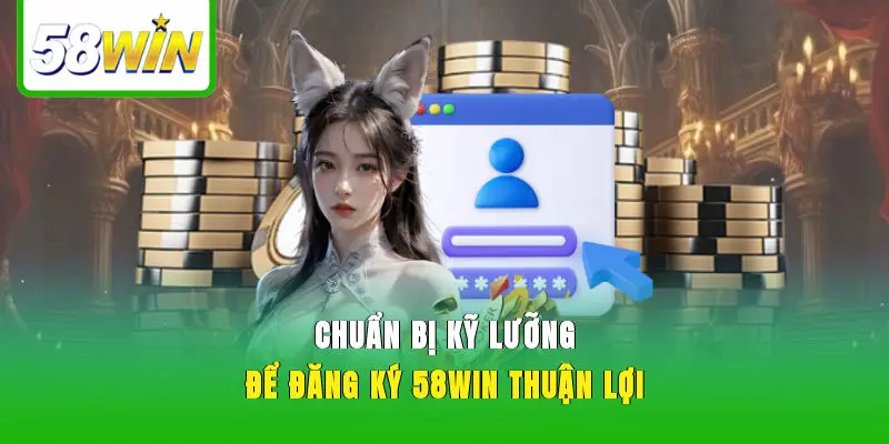 Chuẩn bị kỹ lưỡng để đăng ký 58WIN thuận lợi