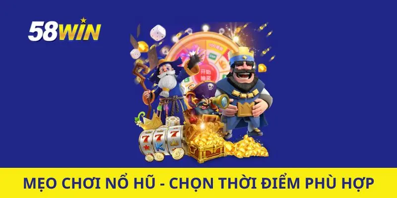 Mẹo chơi Nổ hũ - Lựa chọn thời điểm phù hợp