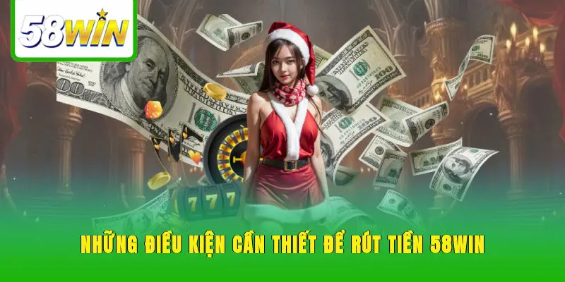 Những điều kiện cần thiết để rút tiền 58WIN