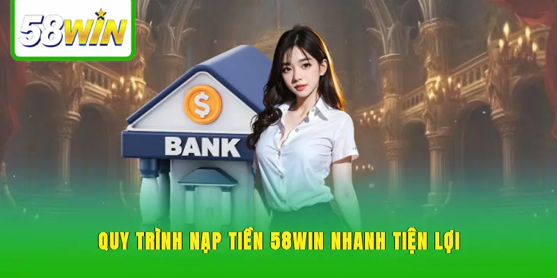 Quy trình nạp tiền 58WIN nhanh, tiện lợi